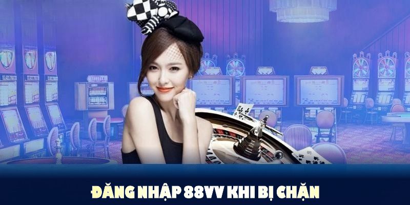 Đăng Nhập 88VV Khi Bị Chặn